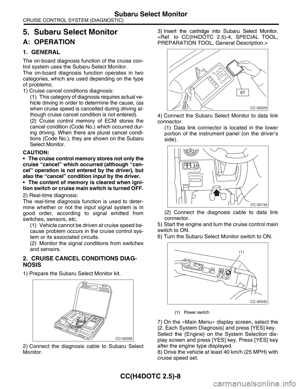 SUBARU FORESTER 2004  Service Repair Manual CC(H4DOTC 2.5)-8
CRUISE CONTROL SYSTEM (DIAGNOSTIC)
Subaru Select Monitor
5. Subaru Select Monitor
A: OPERATION
1. GENERAL
The on-board diagnosis function of the cruise con-
trol system uses the Subar