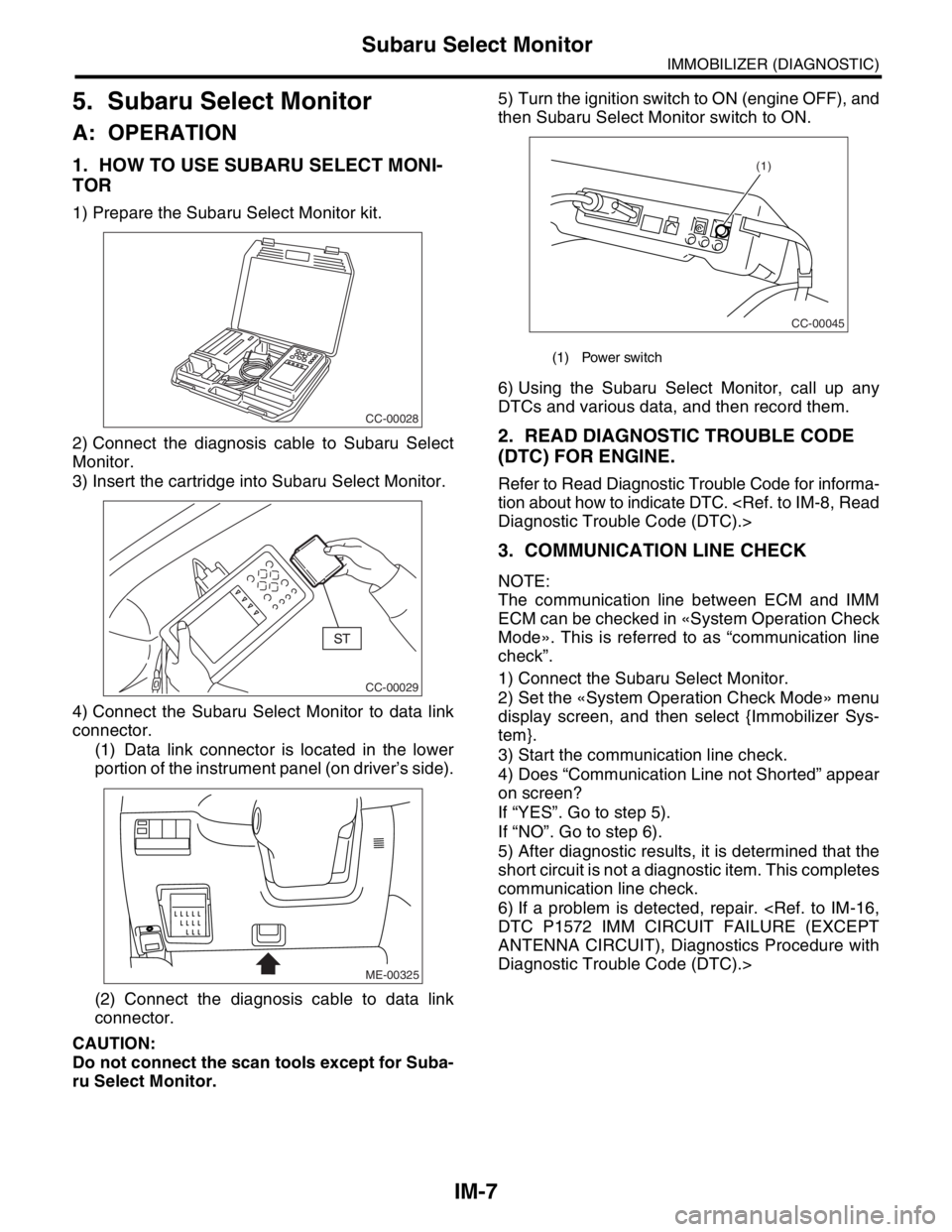 SUBARU FORESTER 2004  Service Repair Manual IM-7
IMMOBILIZER (DIAGNOSTIC)
Subaru Select Monitor
5. Subaru Select Monitor
A: OPERATION
1. HOW TO USE SUBARU SELECT MONI-
TOR
1) Prepare the Subaru Select Monitor kit.
2) Connect the diagnosis cable