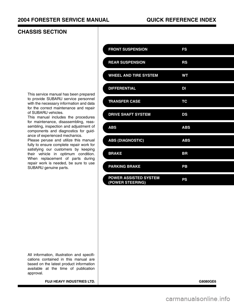 SUBARU FORESTER 2004  Service Repair Manual FUJI HEAVY INDUSTRIES LTD. G8080GE6
2004 FORESTER SERVICE MANUAL QUICK REFERENCE INDEX
CHASSIS SECTION
This service manual has been prepared
to provide SUBARU service personnel
with the necessary info