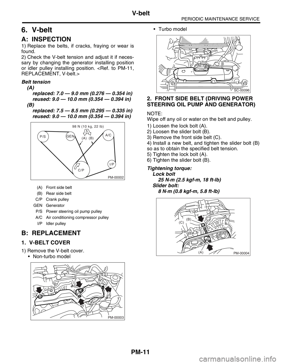 SUBARU FORESTER 2004  Service Repair Manual PM-11
PERIODIC MAINTENANCE SERVICE
V-belt
6. V-belt
A: INSPECTION
1) Replace the belts, if cracks, fraying or wear is
found.
2) Check the V-belt tension and adjust it if neces-
sary by changing the ge