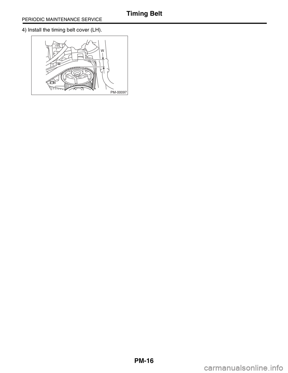 SUBARU FORESTER 2004  Service Repair Manual PM-16
PERIODIC MAINTENANCE SERVICE
Timing Belt
4) Install the timing belt cover (LH).
W
PM-00097 
