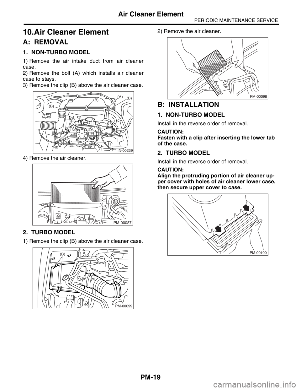 SUBARU FORESTER 2004  Service Repair Manual PM-19
PERIODIC MAINTENANCE SERVICE
Air Cleaner Element
10.Air Cleaner Element
A: REMOVAL
1. NON-TURBO MODEL
1) Remove the air intake duct from air cleaner
case.
2) Remove the bolt (A) which installs a