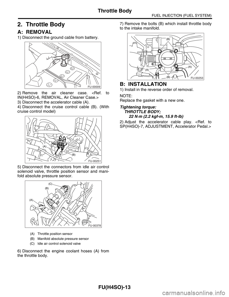 SUBARU FORESTER 2004  Service Repair Manual FU(H4SO)-13
FUEL INJECTION (FUEL SYSTEM)
Throttle Body
2. Throttle Body
A: REMOVAL
1) Disconnect the ground cable from battery.
2) Remove the air cleaner case. <Ref. to
IN(H4SO)-6, REMOVAL, Air Cleane