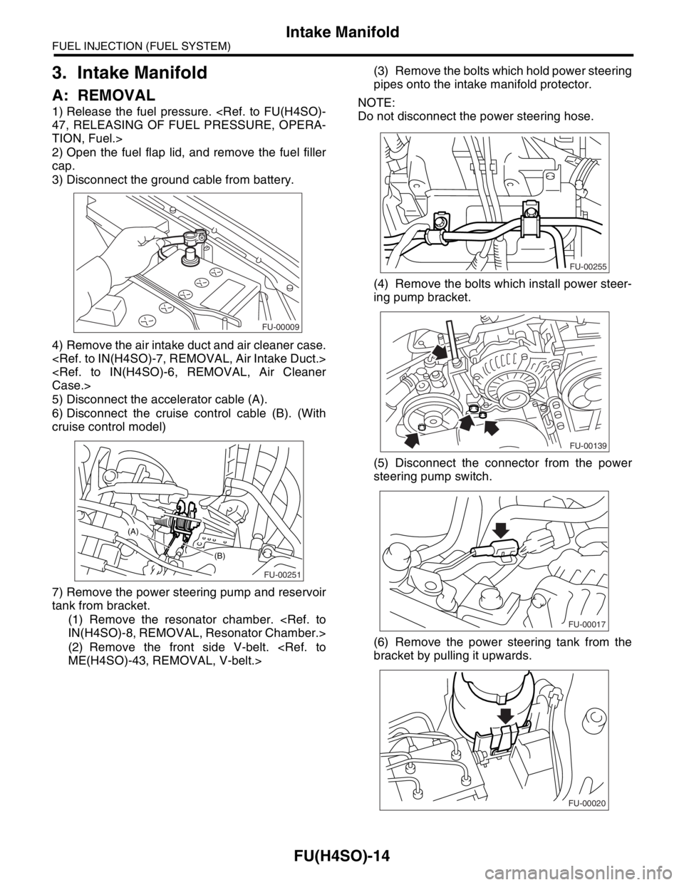 SUBARU FORESTER 2004  Service Repair Manual FU(H4SO)-14
FUEL INJECTION (FUEL SYSTEM)
Intake Manifold
3. Intake Manifold
A: REMOVAL
1) Release the fuel pressure. <Ref. to FU(H4SO)-
47, RELEASING OF FUEL PRESSURE, OPERA-
TION, Fuel.>
2) Open the 