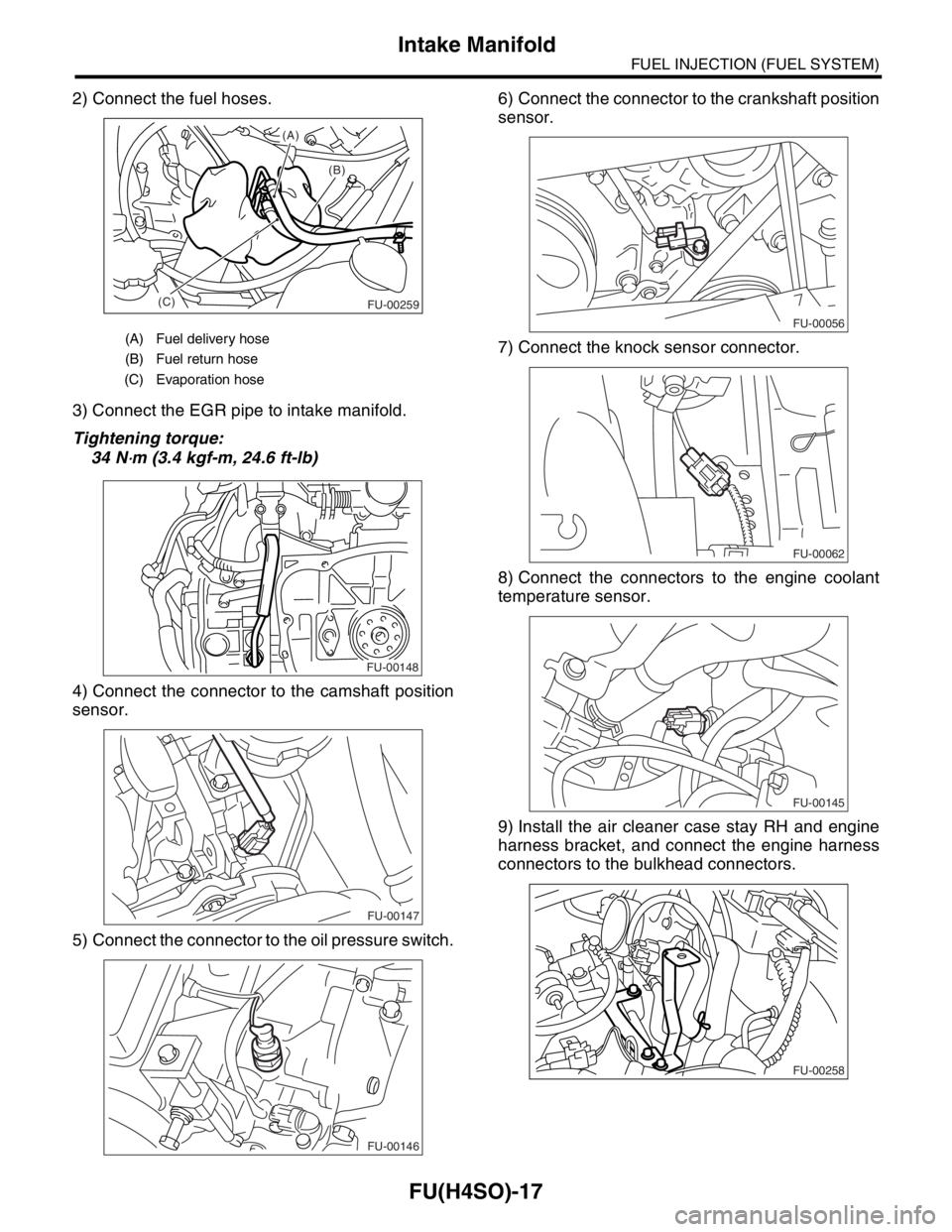 SUBARU FORESTER 2004  Service Repair Manual FU(H4SO)-17
FUEL INJECTION (FUEL SYSTEM)
Intake Manifold
2) Connect the fuel hoses.
3) Connect the EGR pipe to intake manifold.
Tightening torque:
34 N
⋅m (3.4 kgf-m, 24.6 ft-lb)
4) Connect the conn