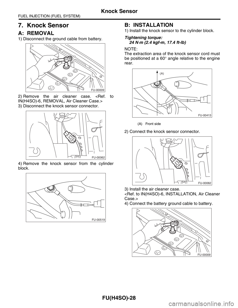 SUBARU FORESTER 2004  Service Repair Manual FU(H4SO)-28
FUEL INJECTION (FUEL SYSTEM)
Knock Sensor
7. Knock Sensor
A: REMOVAL
1) Disconnect the ground cable from battery.
2) Remove the air cleaner case. <Ref. to
IN(H4SO)-6, REMOVAL, Air Cleaner 