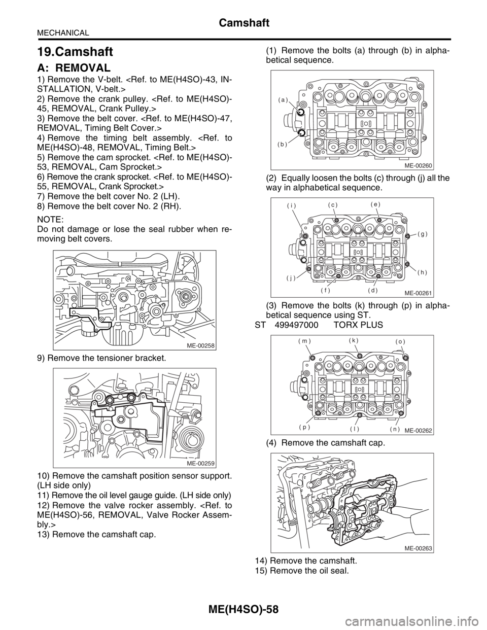 SUBARU FORESTER 2004  Service Repair Manual ME(H4SO)-58
MECHANICAL
Camshaft
19.Camshaft
A: REMOVAL
1) Remove the V-belt. <Ref. to ME(H4SO)-43, IN-
STALLATION, V-belt.>
2) Remove the crank pulley. <Ref. to ME(H4SO)-
45, REMOVAL, Crank Pulley.>
3