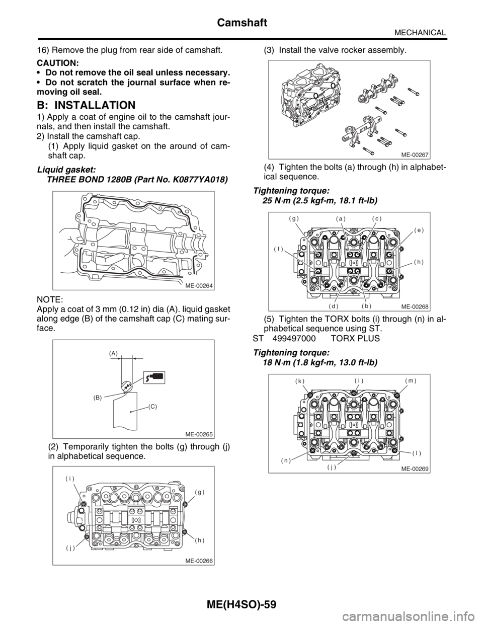 SUBARU FORESTER 2004  Service Repair Manual ME(H4SO)-59
MECHANICAL
Camshaft
16) Remove the plug from rear side of camshaft.
CAUTION:
 Do not remove the oil seal unless necessary.
 Do not scratch the journal surface when re-
moving oil seal.
B