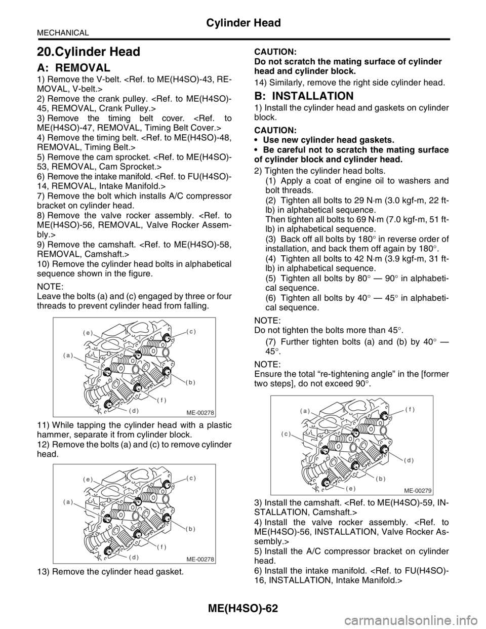 SUBARU FORESTER 2004  Service Repair Manual ME(H4SO)-62
MECHANICAL
Cylinder Head
20.Cylinder Head
A: REMOVAL
1) Remove the V-belt. <Ref. to ME(H4SO)-43, RE-
MOVAL, V-belt.>
2) Remove the crank pulley. <Ref. to ME(H4SO)-
45, REMOVAL, Crank Pulle