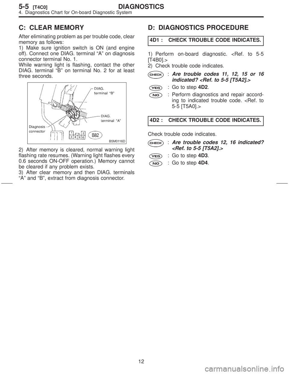 SUBARU FORESTER 1999  Service Repair Manual C: CLEAR MEMORY
After eliminating problem as per trouble code, clear
memory as follows:
1) Make sure ignition switch is ON (and engine
off). Connect one DIAG. terminal ªAº on diagnosis
connector ter