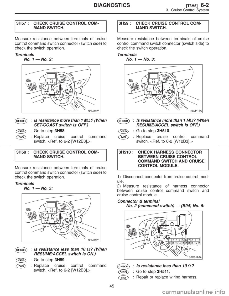 SUBARU FORESTER 1999  Service Repair Manual 3H57 : CHECK CRUISE CONTROL COM-
MAND SWITCH.
Measure resistance between terminals of cruise
control command switch connector (switch side) to
check the switch operation.
Terminals
No. 1 Ð No. 2:
S6M
