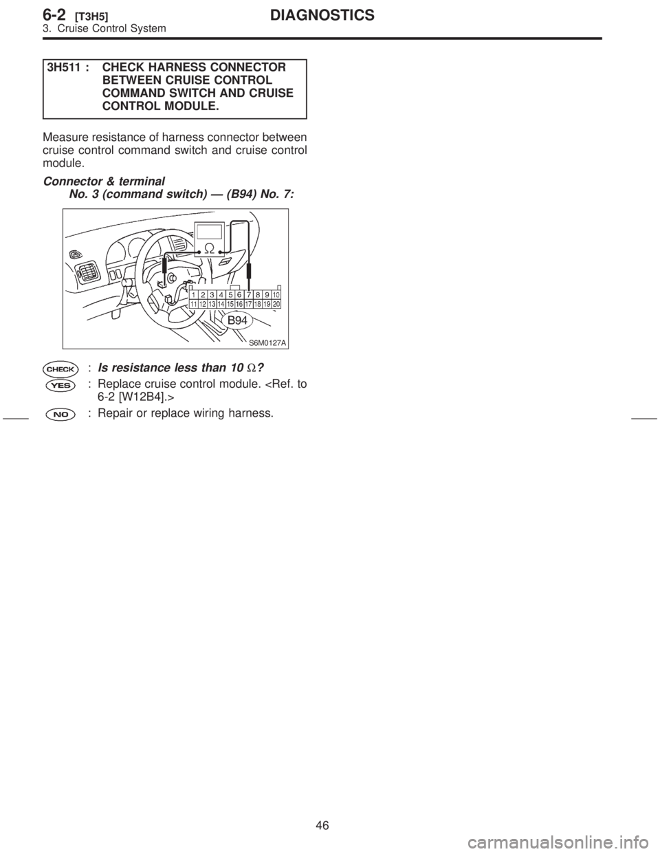 SUBARU FORESTER 1999  Service Repair Manual 3H511 : CHECK HARNESS CONNECTOR
BETWEEN CRUISE CONTROL
COMMAND SWITCH AND CRUISE
CONTROL MODULE.
Measure resistance of harness connector between
cruise control command switch and cruise control
module