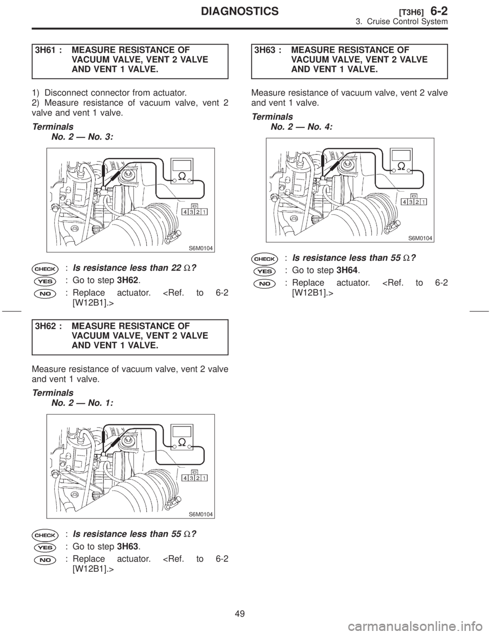 SUBARU FORESTER 1999  Service Repair Manual 3H61 : MEASURE RESISTANCE OF
VACUUM VALVE, VENT 2 VALVE
AND VENT 1 VALVE.
1) Disconnect connector from actuator.
2) Measure resistance of vacuum valve, vent 2
valve and vent 1 valve.
Terminals
No. 2 