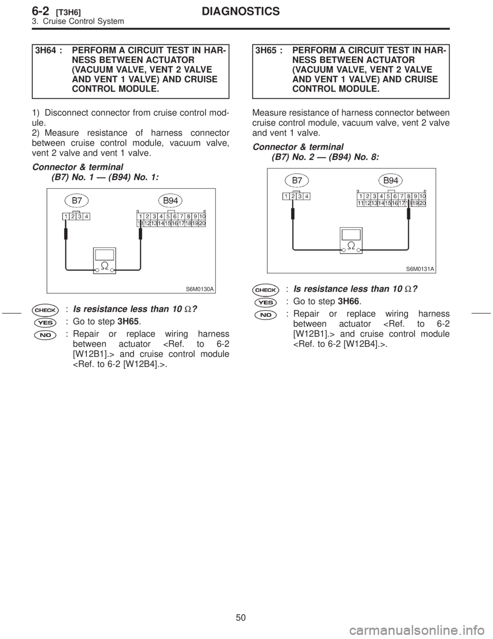 SUBARU FORESTER 1999  Service Repair Manual 3H64 : PERFORM A CIRCUIT TEST IN HAR-
NESS BETWEEN ACTUATOR
(VACUUM VALVE, VENT 2 VALVE
AND VENT 1 VALVE) AND CRUISE
CONTROL MODULE.
1) Disconnect connector from cruise control mod-
ule.
2) Measure re