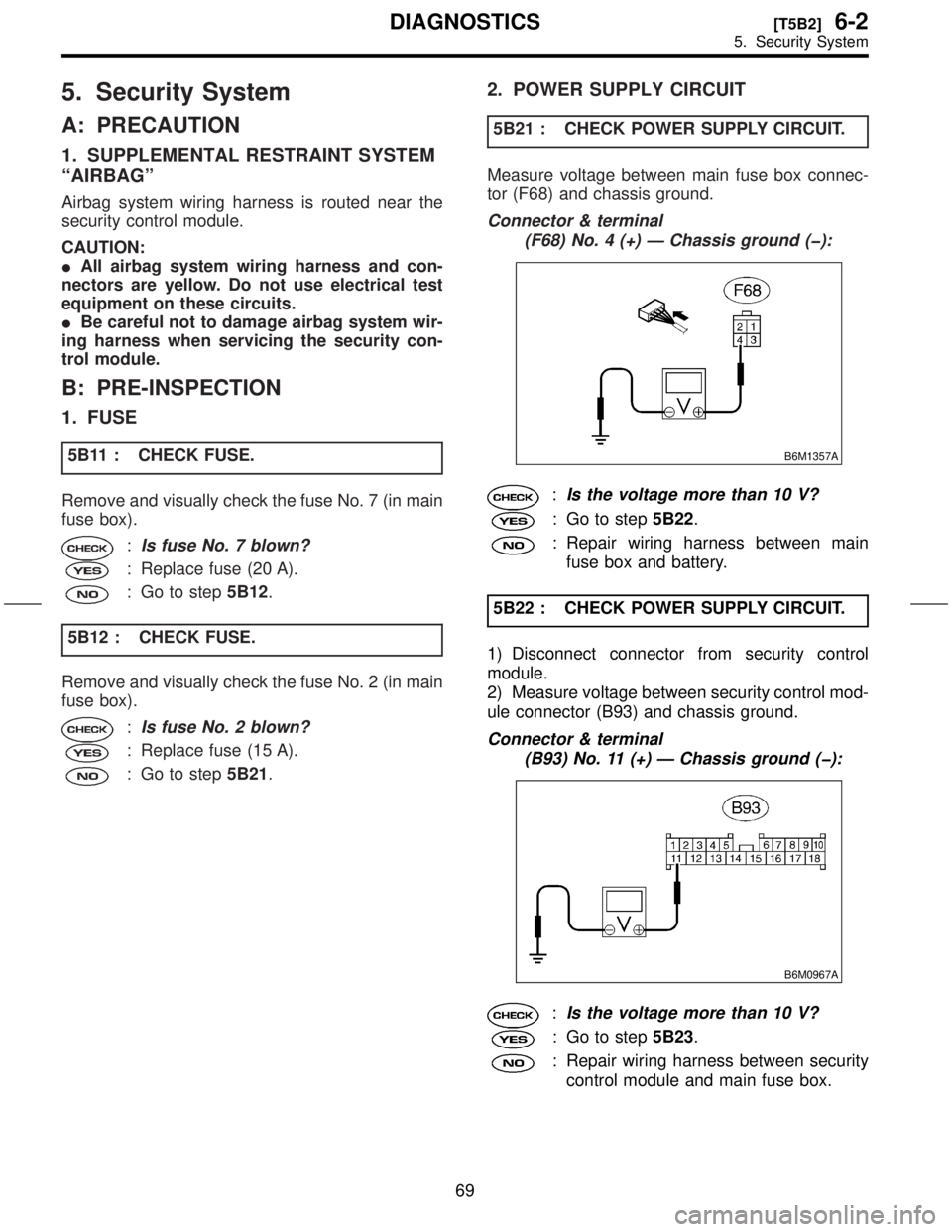 SUBARU FORESTER 1999  Service Repair Manual 5. Security System
A: PRECAUTION
1. SUPPLEMENTAL RESTRAINT SYSTEM
ªAIRBAGº
Airbag system wiring harness is routed near the
security control module.
CAUTION:
IAll airbag system wiring harness and con