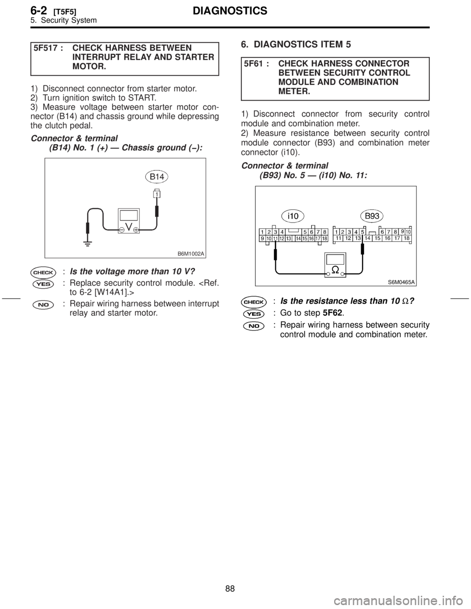 SUBARU FORESTER 1999  Service Repair Manual 5F517 : CHECK HARNESS BETWEEN
INTERRUPT RELAY AND STARTER
MOTOR.
1) Disconnect connector from starter motor.
2) Turn ignition switch to START.
3) Measure voltage between starter motor con-
nector (B14