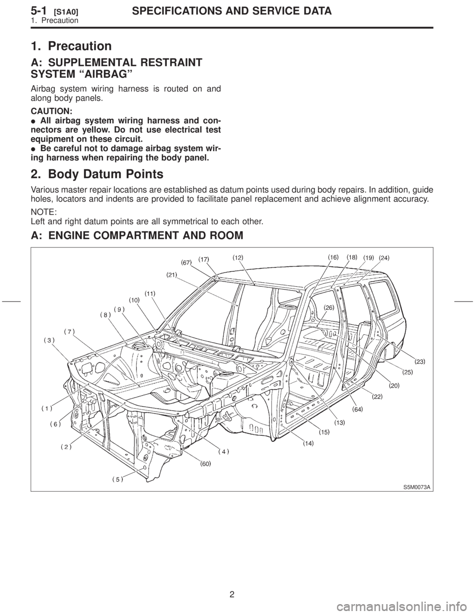 SUBARU FORESTER 1999  Service Repair Manual 1. Precaution
A: SUPPLEMENTAL RESTRAINT
SYSTEM ªAIRBAGº
Airbag system wiring harness is routed on and
along body panels.
CAUTION:
IAll airbag system wiring harness and con-
nectors are yellow. Do no