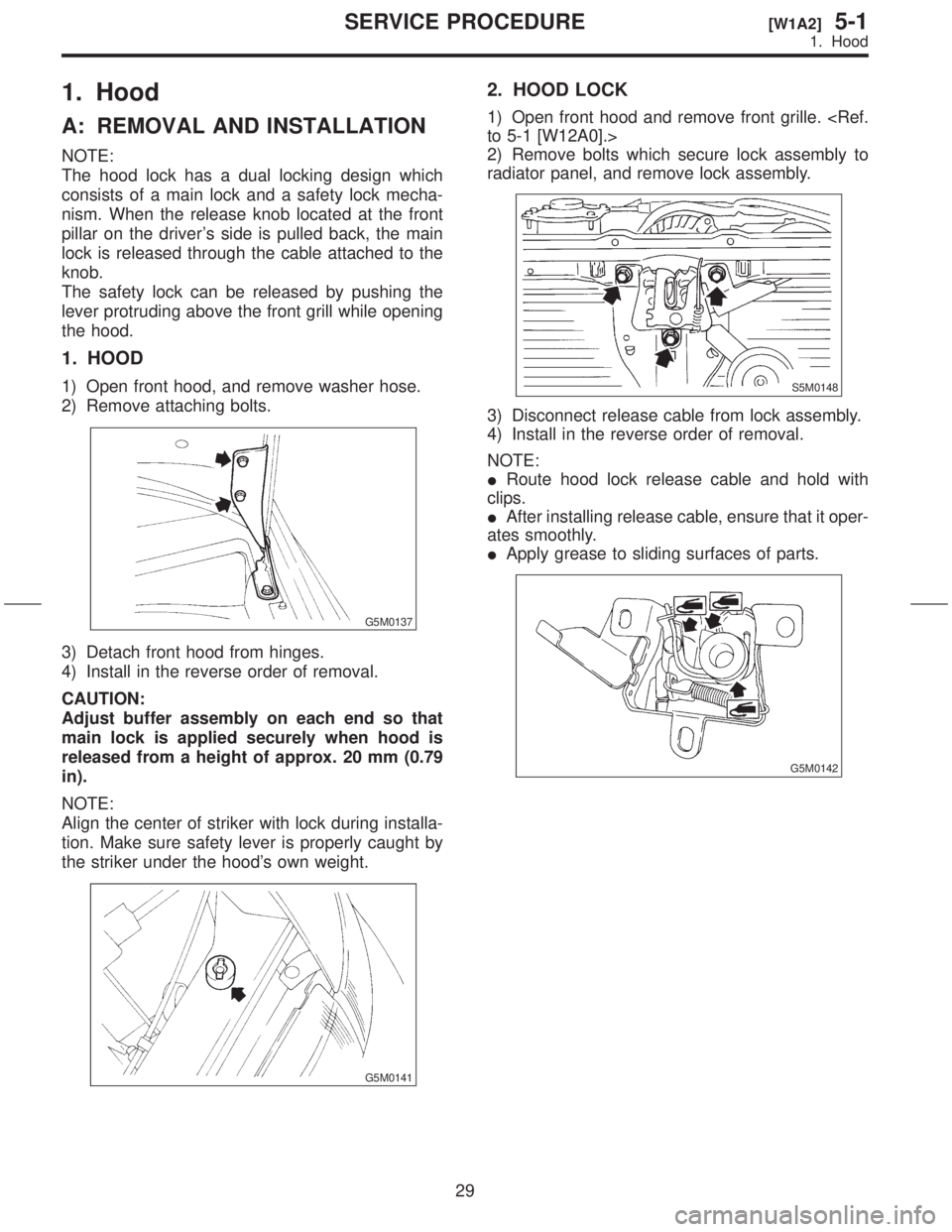 SUBARU FORESTER 1999 Service Repair Manual 1. Hood
A: REMOVAL AND INSTALLATION
NOTE:
The hood lock has a dual locking design which
consists of a main lock and a safety lock mecha-
nism. When the release knob located at the front
pillar on the SUBARU FORESTER 1999 Service Repair Manual 1. Hood
A: REMOVAL AND INSTALLATION
NOTE:
The hood lock has a dual locking design which
consists of a main lock and a safety lock mecha-
nism. When the release knob located at the front
pillar on the