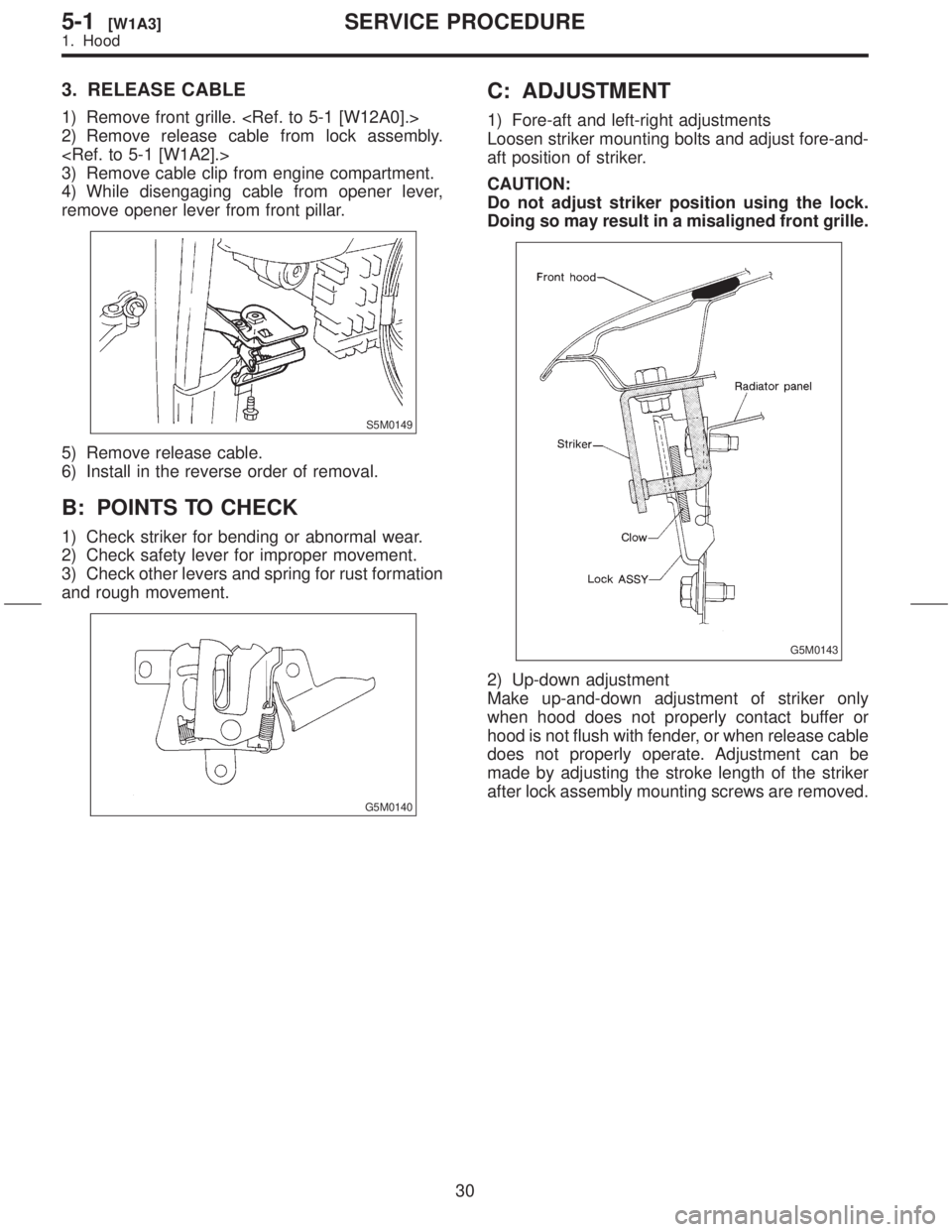 SUBARU FORESTER 1999  Service Repair Manual 3. RELEASE CABLE
1) Remove front grille. <Ref. to 5-1 [W12A0].>
2) Remove release cable from lock assembly.
<Ref. to 5-1 [W1A2].>
3) Remove cable clip from engine compartment.
4) While disengaging cab