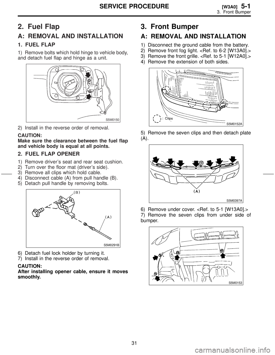 SUBARU FORESTER 1999 Service Repair Manual 2. Fuel Flap
A: REMOVAL AND INSTALLATION
1. FUEL FLAP
1) Remove bolts which hold hinge to vehicle body,
and detach fuel flap and hinge as a unit.
S5M0150
2) Install in the reverse order of removal.
CA SUBARU FORESTER 1999 Service Repair Manual 2. Fuel Flap
A: REMOVAL AND INSTALLATION
1. FUEL FLAP
1) Remove bolts which hold hinge to vehicle body,
and detach fuel flap and hinge as a unit.
S5M0150
2) Install in the reverse order of removal.
CA