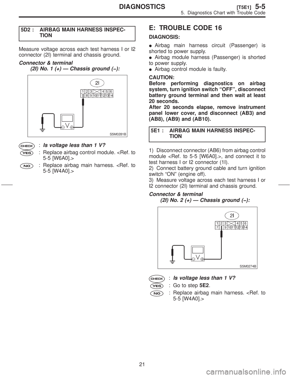 SUBARU FORESTER 1999  Service Repair Manual 5D2 : AIRBAG MAIN HARNESS INSPEC-
TION
Measure voltage across each test harness I or I2
connector (2I) terminal and chassis ground.
Connector & terminal
(2I) No. 1 (+) Ð Chassis ground (þ):
S5M0281B