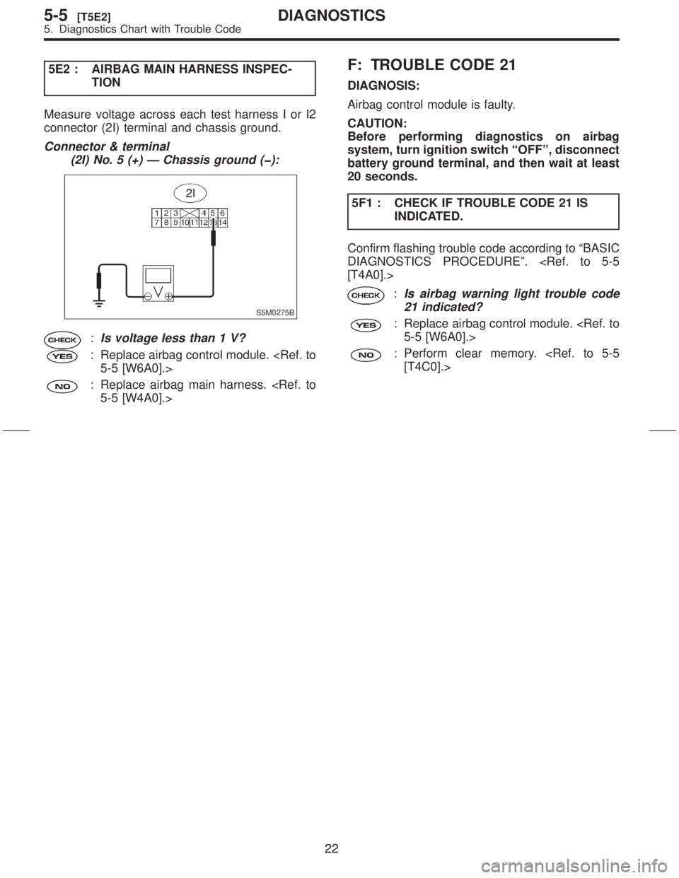 SUBARU FORESTER 1999  Service Repair Manual 5E2 : AIRBAG MAIN HARNESS INSPEC-
TION
Measure voltage across each test harness I or I2
connector (2I) terminal and chassis ground.
Connector & terminal
(2I) No. 5 (+) Ð Chassis ground (þ):
S5M0275B