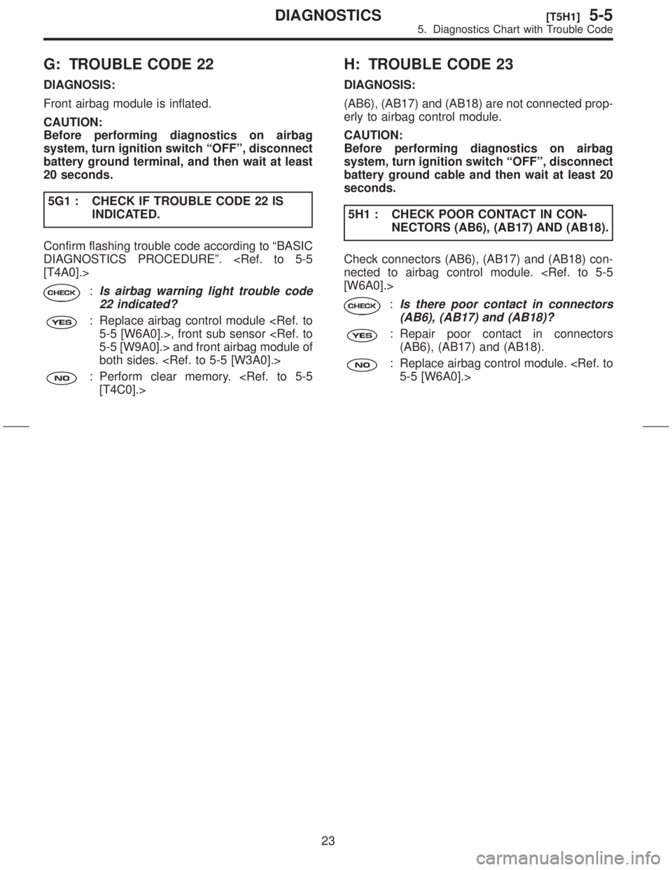 SUBARU FORESTER 1999  Service Repair Manual G: TROUBLE CODE 22
DIAGNOSIS:
Front airbag module is inflated.
CAUTION:
Before performing diagnostics on airbag
system, turn ignition switch ªOFFº, disconnect
battery ground terminal, and then wait 