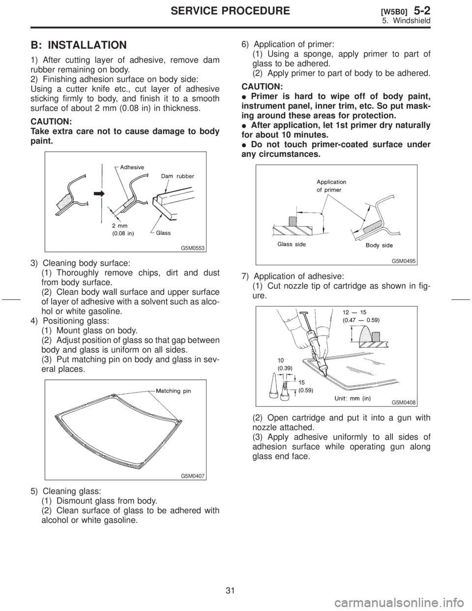 SUBARU FORESTER 1999  Service Repair Manual B: INSTALLATION
1) After cutting layer of adhesive, remove dam
rubber remaining on body.
2) Finishing adhesion surface on body side:
Using a cutter knife etc., cut layer of adhesive
sticking firmly to
