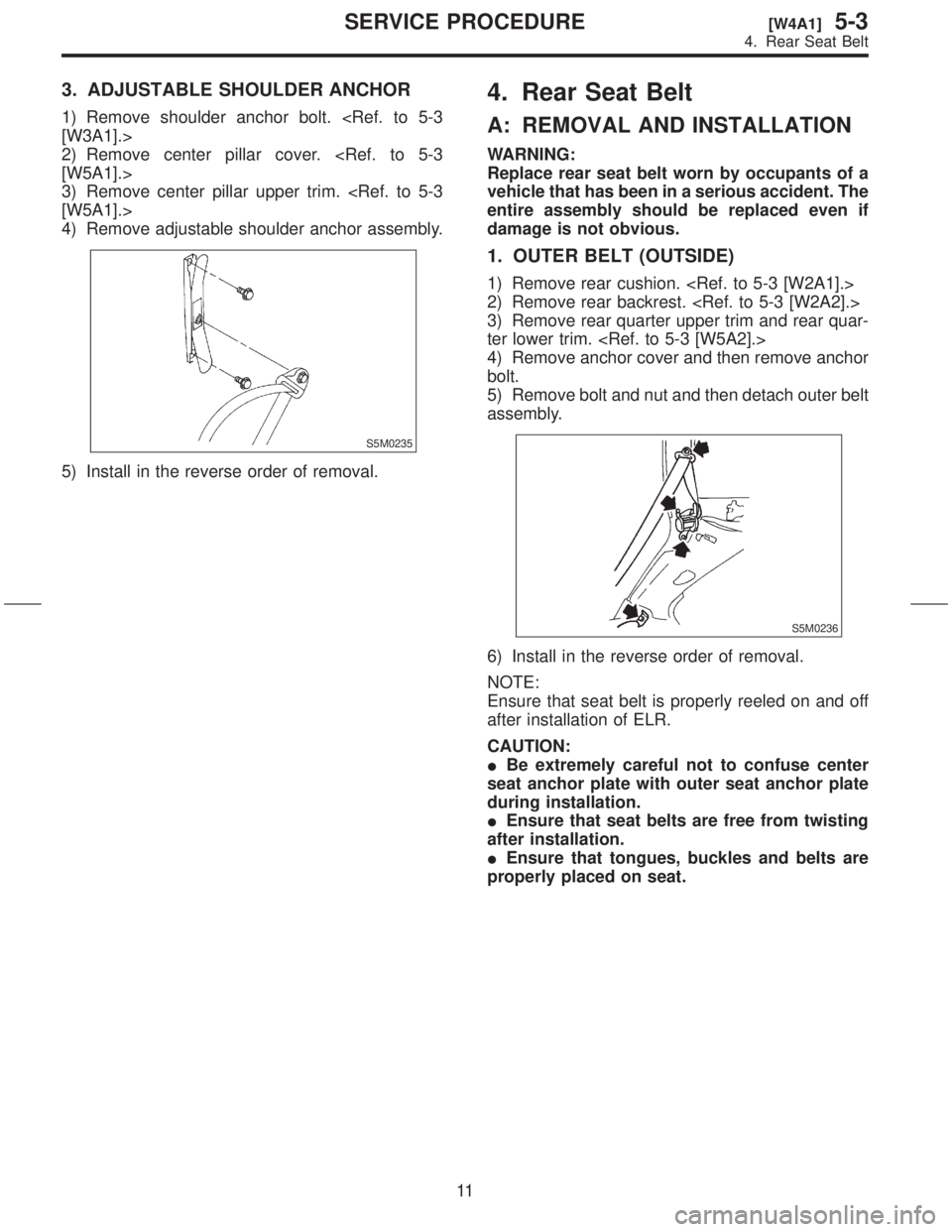 SUBARU FORESTER 1999  Service Repair Manual 3. ADJUSTABLE SHOULDER ANCHOR
1) Remove shoulder anchor bolt. <Ref. to 5-3
[W3A1].>
2) Remove center pillar cover. <Ref. to 5-3
[W5A1].>
3) Remove center pillar upper trim. <Ref. to 5-3
[W5A1].>
4) Re