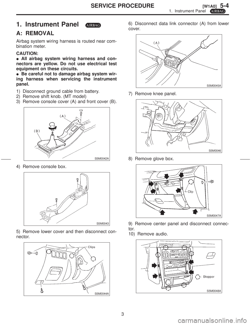 SUBARU FORESTER 1999  Service Repair Manual 1. Instrument Panel
A: REMOVAL
Airbag system wiring harness is routed near com-
bination meter.
CAUTION:
IAll airbag system wiring harness and con-
nectors are yellow. Do not use electrical test
equip
