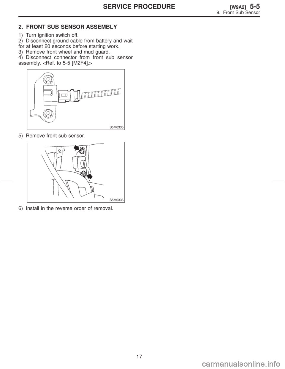 SUBARU FORESTER 1999  Service Repair Manual 2. FRONT SUB SENSOR ASSEMBLY
1) Turn ignition switch off.
2) Disconnect ground cable from battery and wait
for at least 20 seconds before starting work.
3) Remove front wheel and mud guard.
4) Disconn