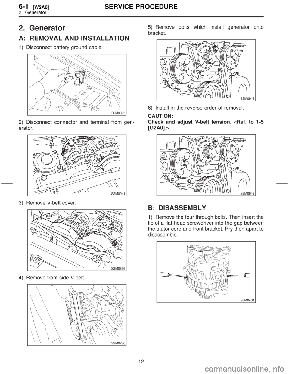 SUBARU FORESTER 1999  Service Repair Manual 2. Generator
A: REMOVAL AND INSTALLATION
1) Disconnect battery ground cable.
G6M0095
2) Disconnect connector and terminal from gen-
erator.
S2M0941
3) Remove V-belt cover.
S2M0896
4) Remove front side