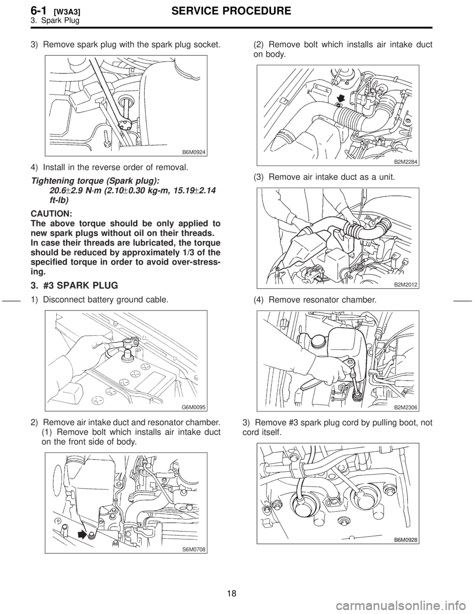 SUBARU FORESTER 1999  Service Repair Manual 3) Remove spark plug with the spark plug socket.
B6M0924
4) Install in the reverse order of removal.
Tightening torque (Spark plug):
20.6
±2.9 N´m (2.10±0.30 kg-m, 15.19±2.14
ft-lb)
CAUTION:
The a