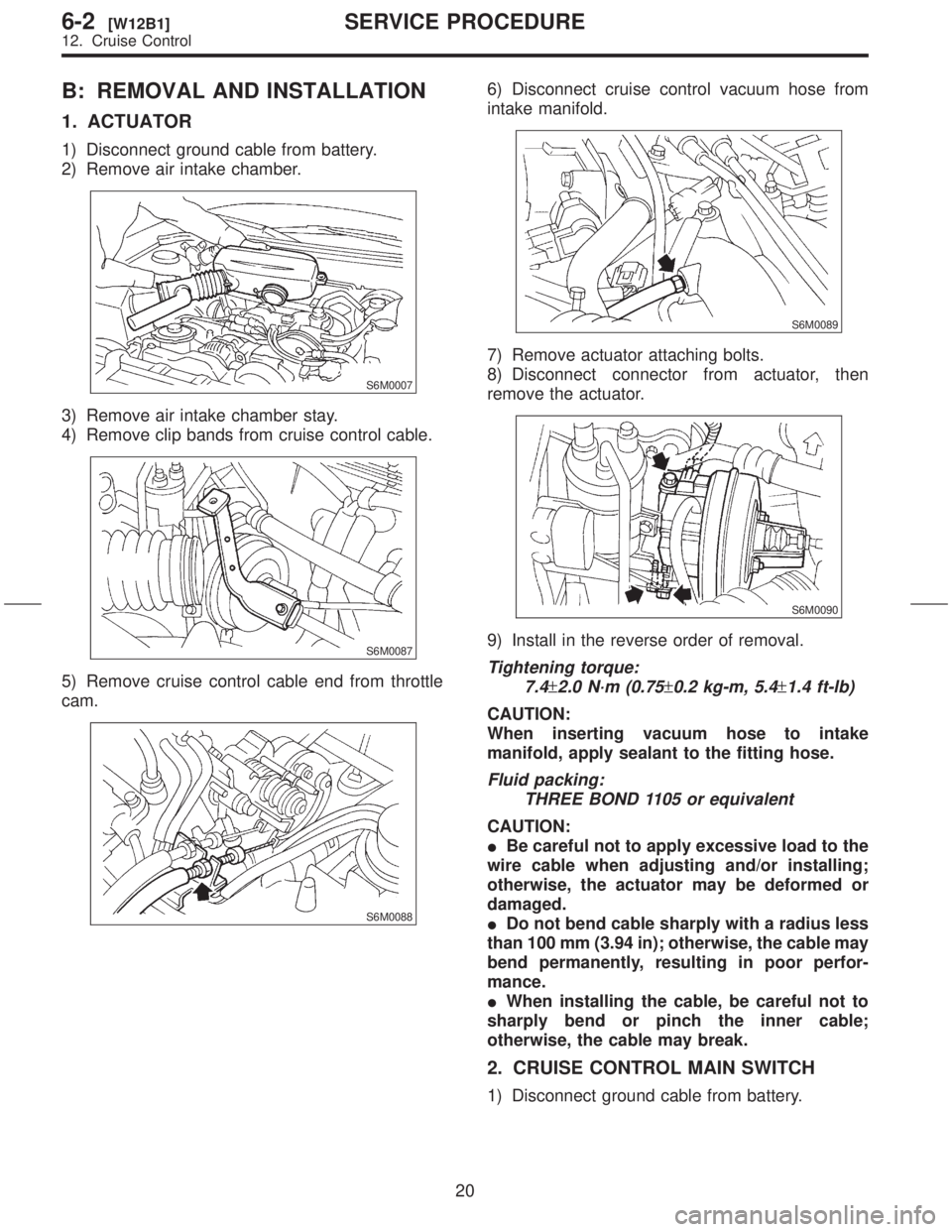 SUBARU FORESTER 1999  Service Repair Manual B: REMOVAL AND INSTALLATION
1. ACTUATOR
1) Disconnect ground cable from battery.
2) Remove air intake chamber.
S6M0007
3) Remove air intake chamber stay.
4) Remove clip bands from cruise control cable