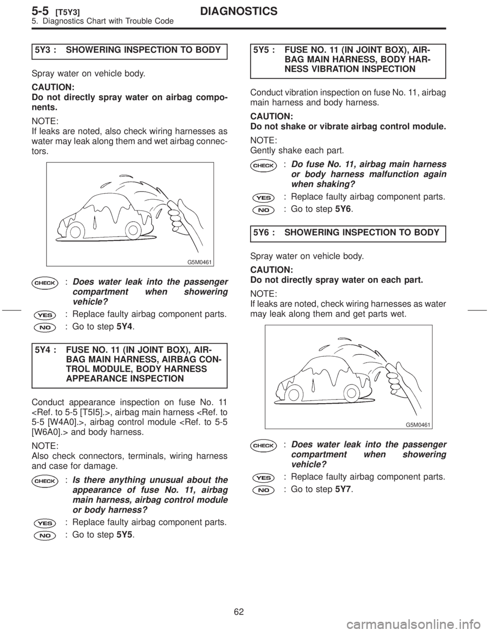 SUBARU FORESTER 1999 Service Repair Manual 5Y3 : SHOWERING INSPECTION TO BODY
Spray water on vehicle body.
CAUTION:
Do not directly spray water on airbag compo-
nents.
NOTE:
If leaks are noted, also check wiring harnesses as
water may leak alo SUBARU FORESTER 1999 Service Repair Manual 5Y3 : SHOWERING INSPECTION TO BODY
Spray water on vehicle body.
CAUTION:
Do not directly spray water on airbag compo-
nents.
NOTE:
If leaks are noted, also check wiring harnesses as
water may leak alo