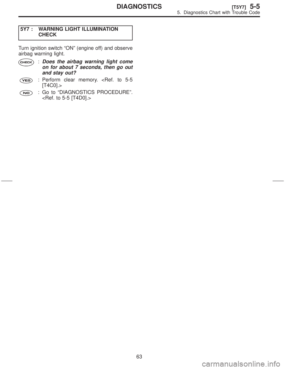 SUBARU FORESTER 1999  Service Repair Manual 5Y7 : WARNING LIGHT ILLUMINATION
CHECK
Turn ignition switch ªONº (engine off) and observe
airbag warning light.
:Does the airbag warning light come
on for about 7 seconds, then go out
and stay out?
