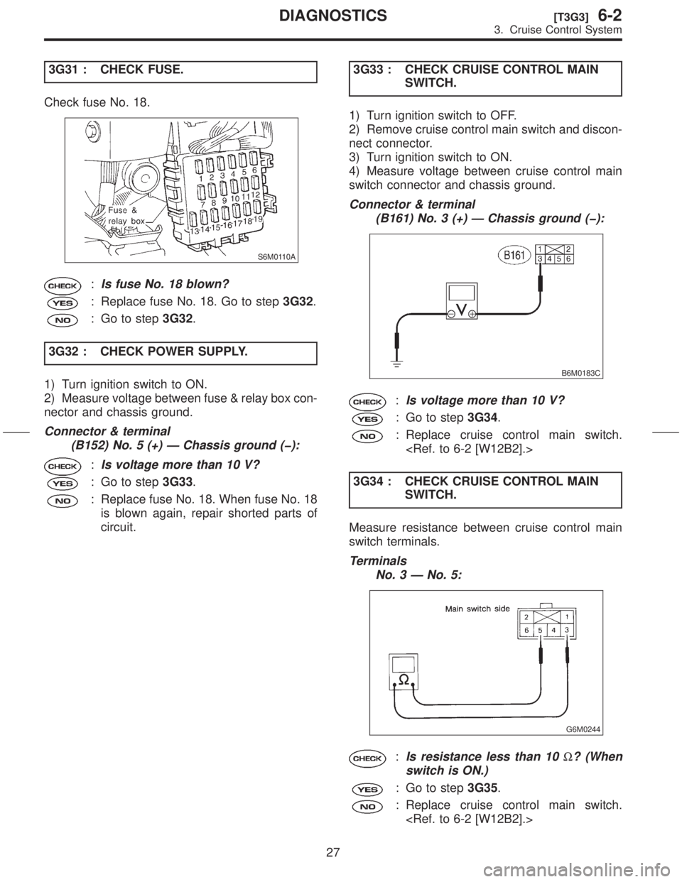 SUBARU FORESTER 1999 Service Repair Manual 3G31 : CHECK FUSE.
Check fuse No. 18.
S6M0110A
:Is fuse No. 18 blown?
: Replace fuse No. 18. Go to step3G32.
: Go to step3G32.
3G32 : CHECK POWER SUPPLY.
1) Turn ignition switch to ON.
2) Measure volt SUBARU FORESTER 1999 Service Repair Manual 3G31 : CHECK FUSE.
Check fuse No. 18.
S6M0110A
:Is fuse No. 18 blown?
: Replace fuse No. 18. Go to step3G32.
: Go to step3G32.
3G32 : CHECK POWER SUPPLY.
1) Turn ignition switch to ON.
2) Measure volt