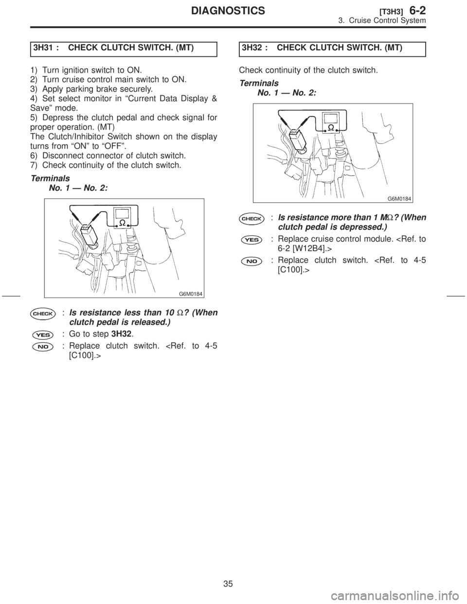 SUBARU FORESTER 1999  Service Repair Manual 3H31 : CHECK CLUTCH SWITCH. (MT)
1) Turn ignition switch to ON.
2) Turn cruise control main switch to ON.
3) Apply parking brake securely.
4) Set select monitor in ªCurrent Data Display &
Saveº mode