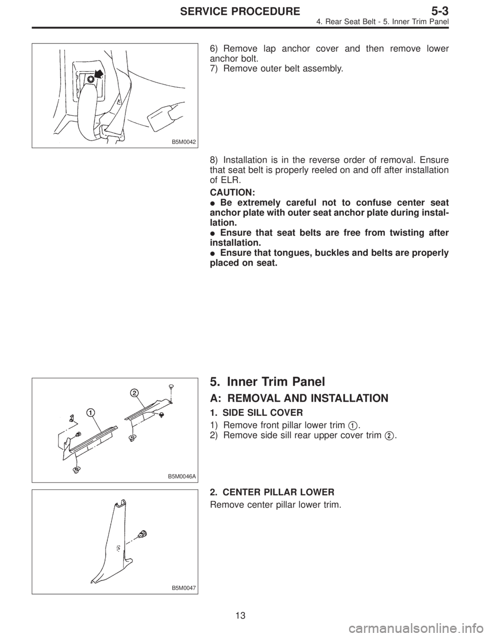 SUBARU LEGACY 1995  Service Repair Manual B5M0042
6) Remove lap anchor cover and then remove lower
anchor bolt.
7) Remove outer belt assembly.
8) Installation is in the reverse order of removal. Ensure
that seat belt is properly reeled on and