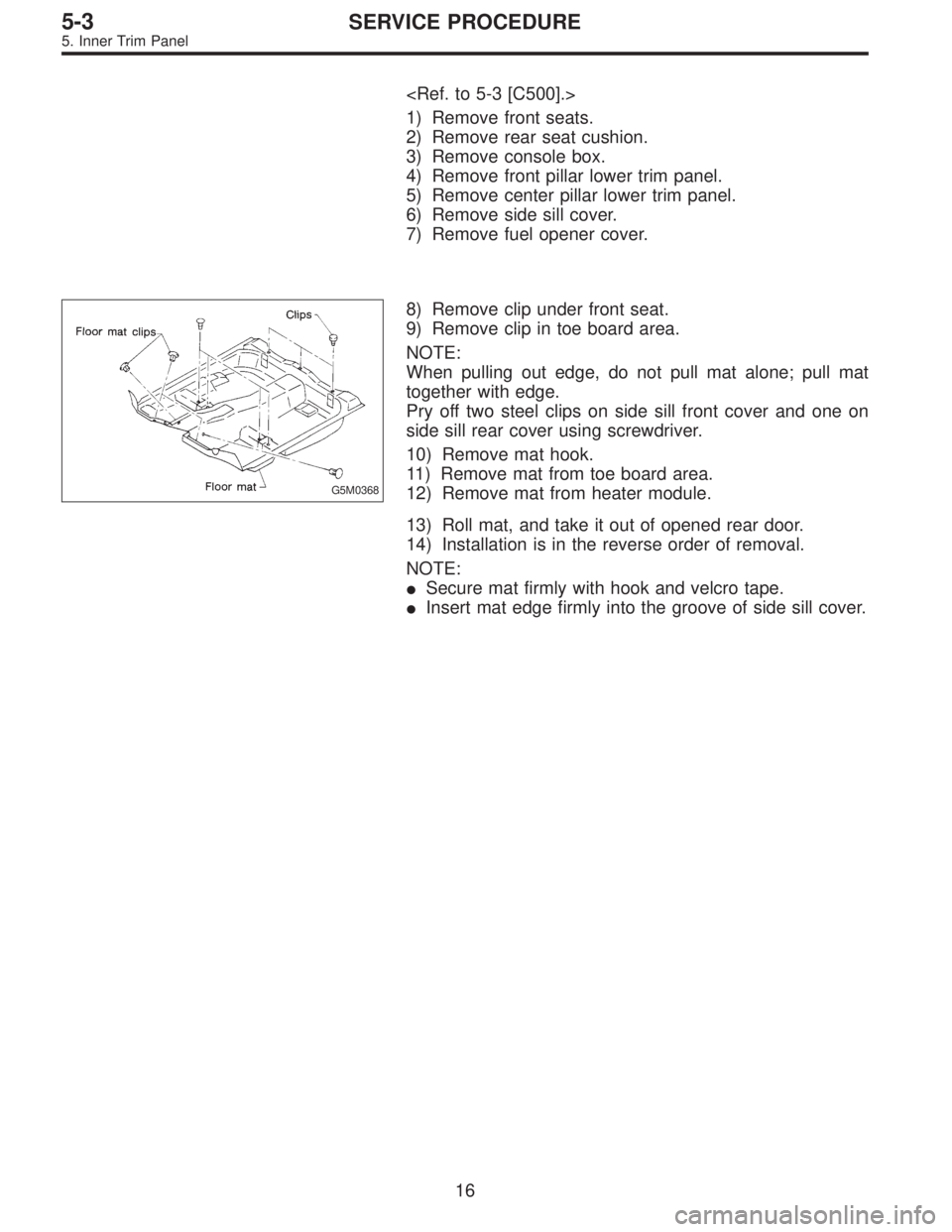 SUBARU LEGACY 1995  Service Repair Manual <Ref. to 5-3 [C500].>
1) Remove front seats.
2) Remove rear seat cushion.
3) Remove console box.
4) Remove front pillar lower trim panel.
5) Remove center pillar lower trim panel.
6) Remove side sill 