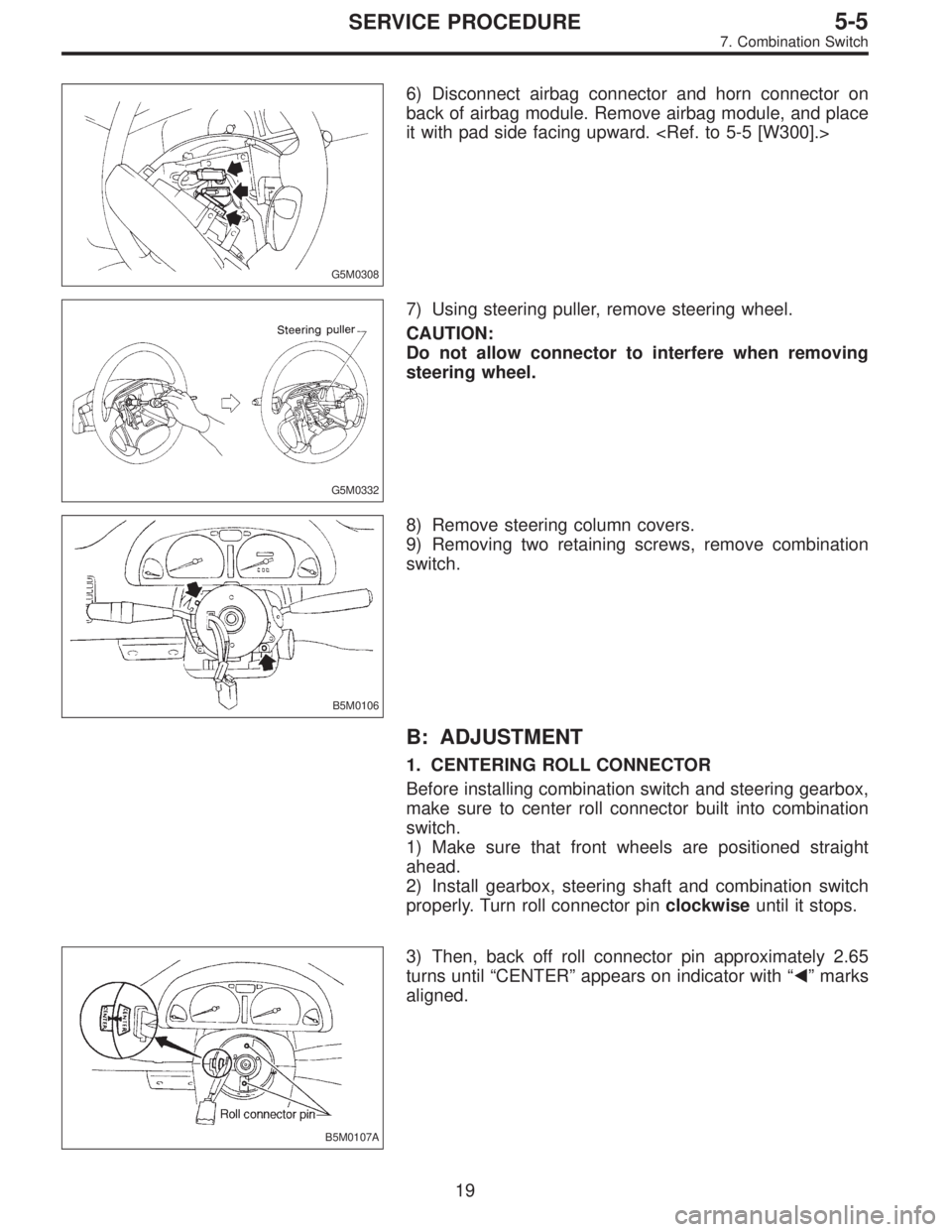 SUBARU LEGACY 1995  Service Repair Manual G5M0308
6) Disconnect airbag connector and horn connector on
back of airbag module. Remove airbag module, and place
it with pad side facing upward. <Ref. to 5-5 [W300].>
G5M0332
7) Using steering pull