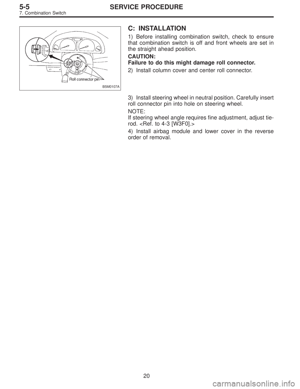 SUBARU LEGACY 1995  Service Repair Manual B5M0107A
C: INSTALLATION
1) Before installing combination switch, check to ensure
that combination switch is off and front wheels are set in
the straight ahead position.
CAUTION:
Failure to do this mi