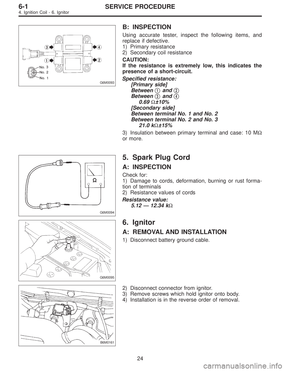 SUBARU LEGACY 1995  Service Repair Manual G6M0093
B: INSPECTION
Using accurate tester, inspect the following items, and
replace if defective.
1) Primary resistance
2) Secondary coil resistance
CAUTION:
If the resistance is extremely low, this