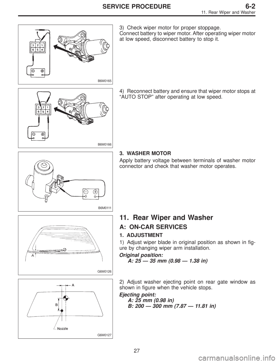 SUBARU LEGACY 1995  Service Repair Manual B6M0165
3) Check wiper motor for proper stoppage.
Connect battery to wiper motor. After operating wiper motor
at low speed, disconnect battery to stop it.
B6M0166
4) Reconnect battery and ensure that 