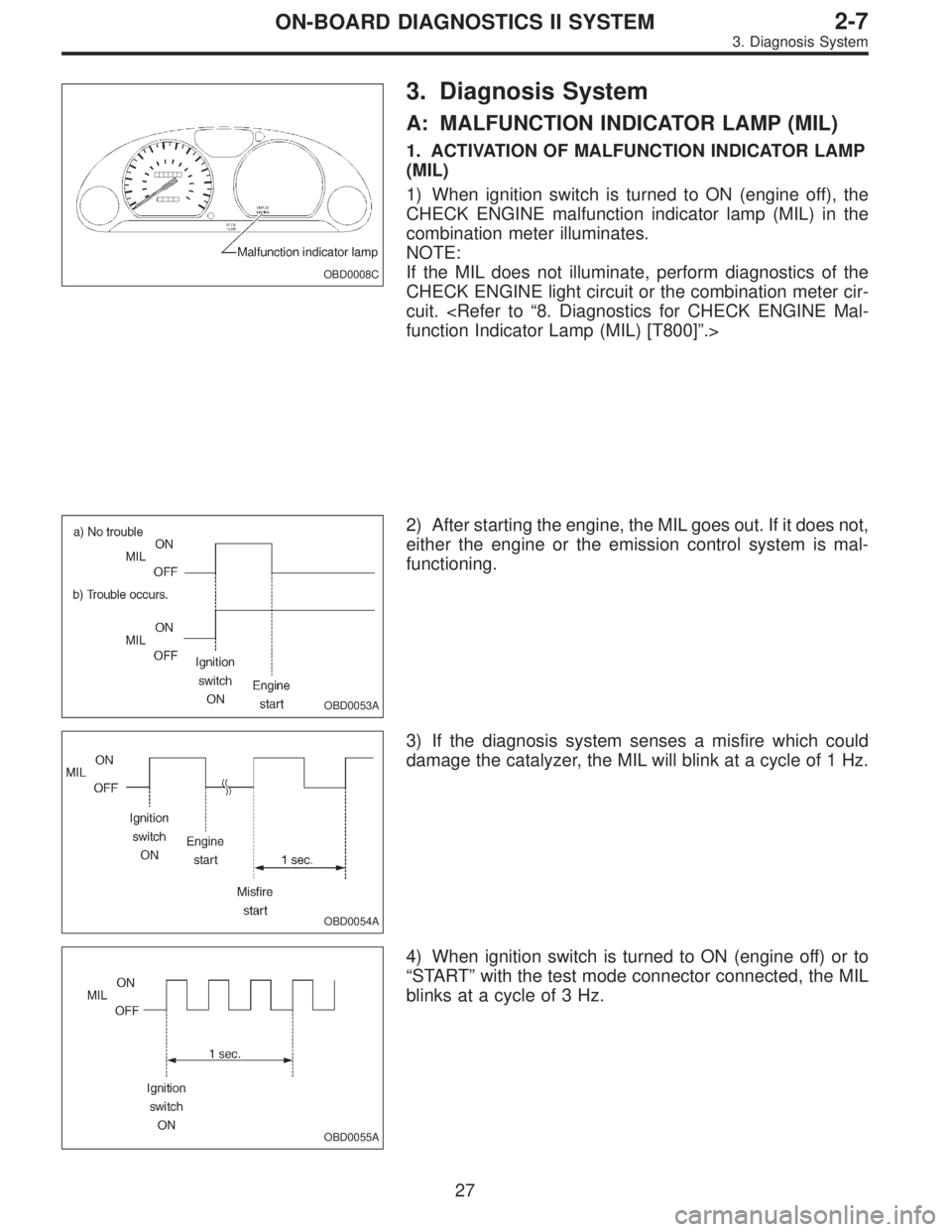 SUBARU LEGACY 1995  Service Repair Manual OBD0008C
3. Diagnosis System
A: MALFUNCTION INDICATOR LAMP (MIL)
1. ACTIVATION OF MALFUNCTION INDICATOR LAMP
(MIL)
1) When ignition switch is turned to ON (engine off), the
CHECK ENGINE malfunction in