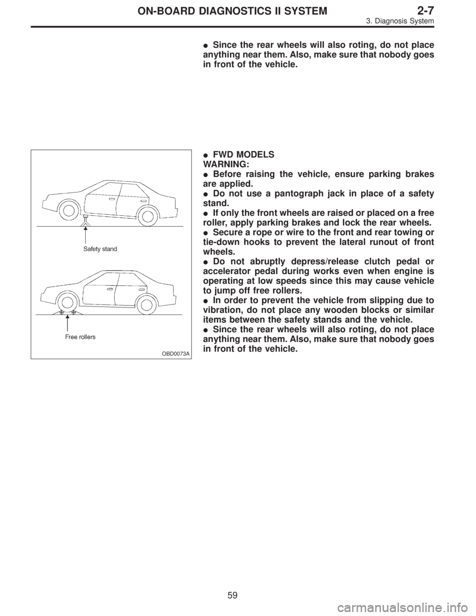 SUBARU LEGACY 1995 Service Repair Manual Since the rear wheels will also roting, do not place
anything near them. Also, make sure that nobody goes
in front of the vehicle.
OBD0073A
FWD MODELS
WARNING:
Before raising the vehicle, ensure pa SUBARU LEGACY 1995 Service Repair Manual Since the rear wheels will also roting, do not place
anything near them. Also, make sure that nobody goes
in front of the vehicle.
OBD0073A
FWD MODELS
WARNING:
Before raising the vehicle, ensure pa