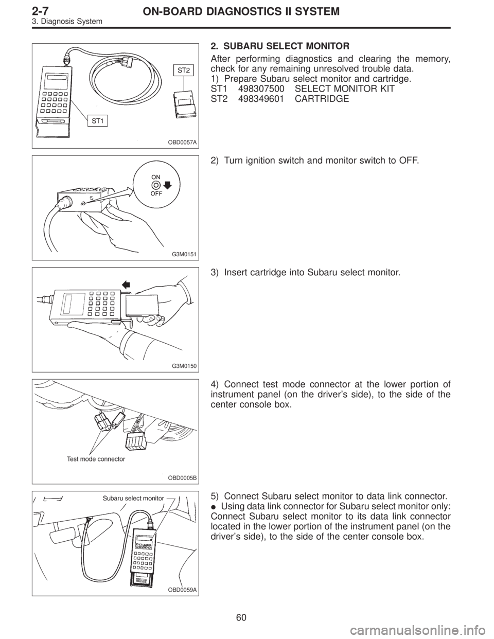 SUBARU LEGACY 1995  Service Repair Manual OBD0057A
2. SUBARU SELECT MONITOR
After performing diagnostics and clearing the memory,
check for any remaining unresolved trouble data.
1) Prepare Subaru select monitor and cartridge.
ST1 498307500 S