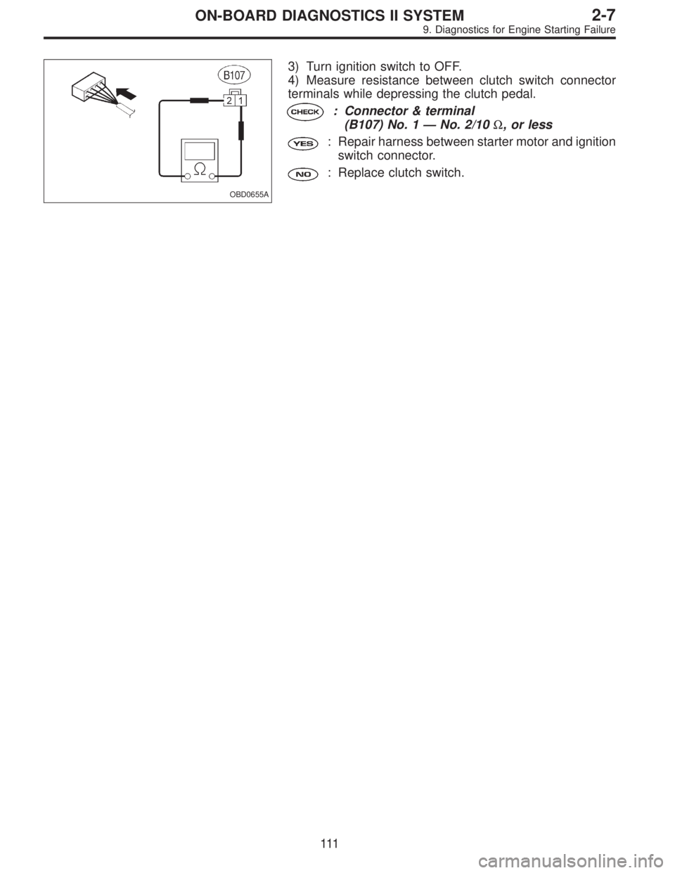 SUBARU LEGACY 1995  Service Repair Manual OBD0655A
3) Turn ignition switch to OFF.
4) Measure resistance between clutch switch connector
terminals while depressing the clutch pedal.
: Connector & terminal
(B107) No. 1—No. 2/10Ω, or less
: