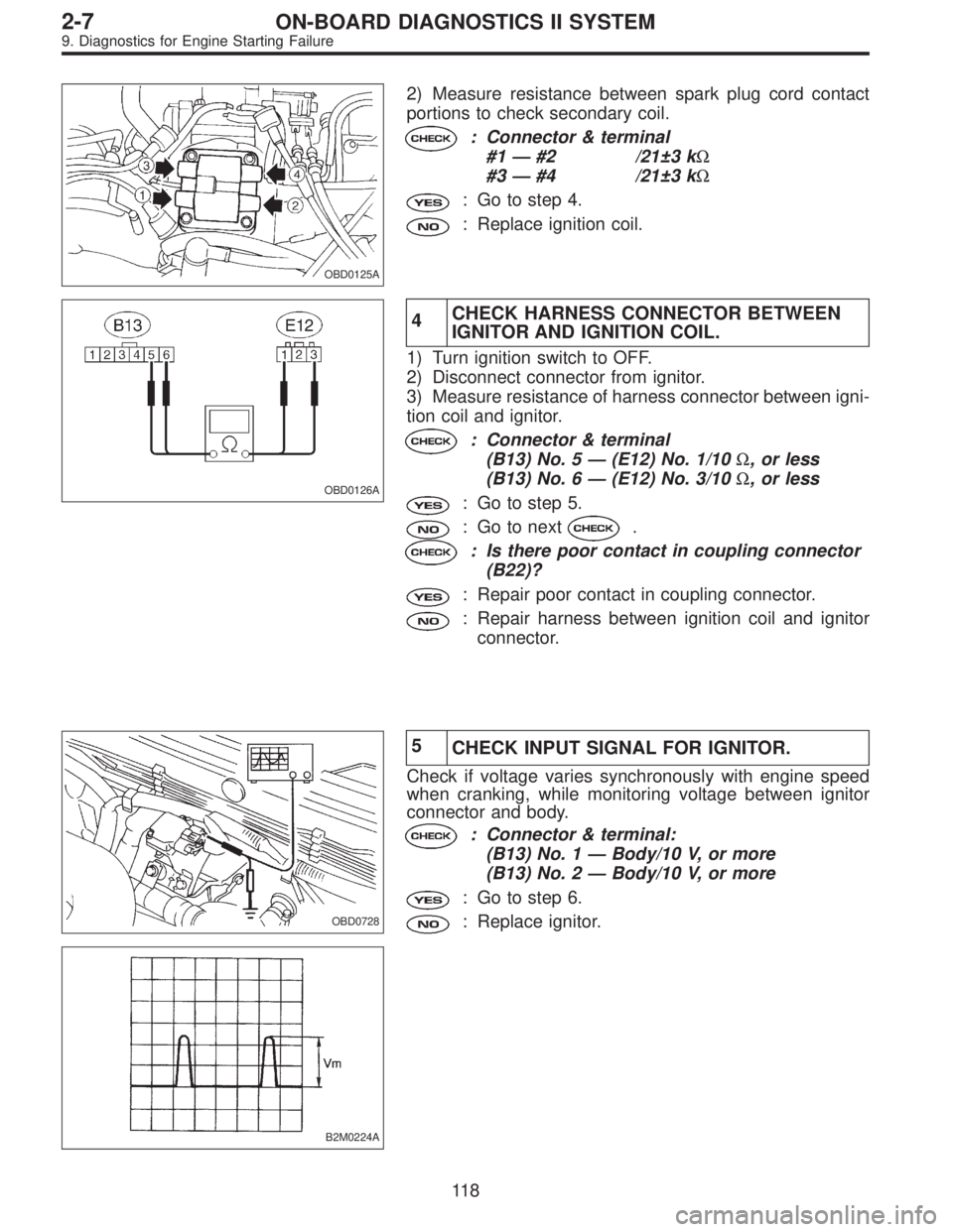 SUBARU LEGACY 1995 Service Repair Manual OBD0125A
2) Measure resistance between spark plug cord contact
portions to check secondary coil.
: Connector & terminal
#1—#2 /21±3 kΩ
#3—#4 /21±3 kΩ
: Go to step 4.
: Replace ignition coil. SUBARU LEGACY 1995 Service Repair Manual OBD0125A
2) Measure resistance between spark plug cord contact
portions to check secondary coil.
: Connector & terminal
#1—#2 /21±3 kΩ
#3—#4 /21±3 kΩ
: Go to step 4.
: Replace ignition coil.