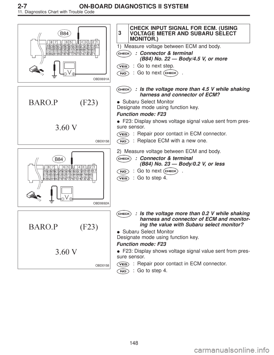 SUBARU LEGACY 1995 Service Repair Manual OBD0691A
3CHECK INPUT SIGNAL FOR ECM. (USING
VOLTAGE METER AND SUBARU SELECT
MONITOR.)
1) Measure voltage between ECM and body.
: Connector & terminal
(B84) No. 22—Body/4.5 V, or more
: Go to next s SUBARU LEGACY 1995 Service Repair Manual OBD0691A
3CHECK INPUT SIGNAL FOR ECM. (USING
VOLTAGE METER AND SUBARU SELECT
MONITOR.)
1) Measure voltage between ECM and body.
: Connector & terminal
(B84) No. 22—Body/4.5 V, or more
: Go to next s